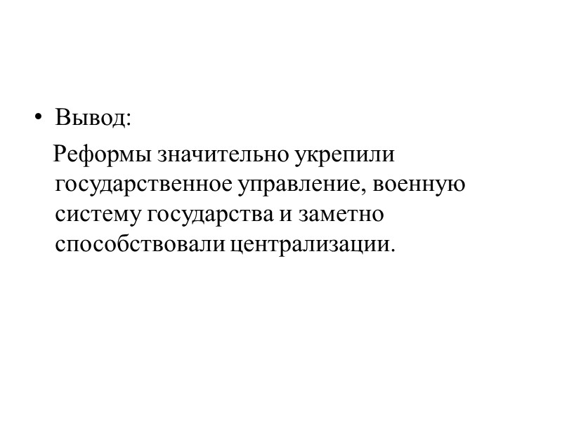 Вывод:     Реформы значительно укрепили государственное управление, военную систему государства и
